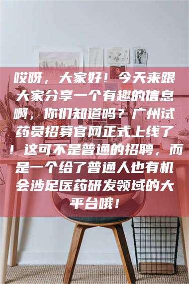 保定哎呀，大家好！今天来跟大家分享一个有趣的信息啊，你们知道吗？广州试药员招募官网正式上线了！这可不是普通的招聘，而是一个给了普通人也有机会涉足医药研发领域的大平台哦！ 第1张